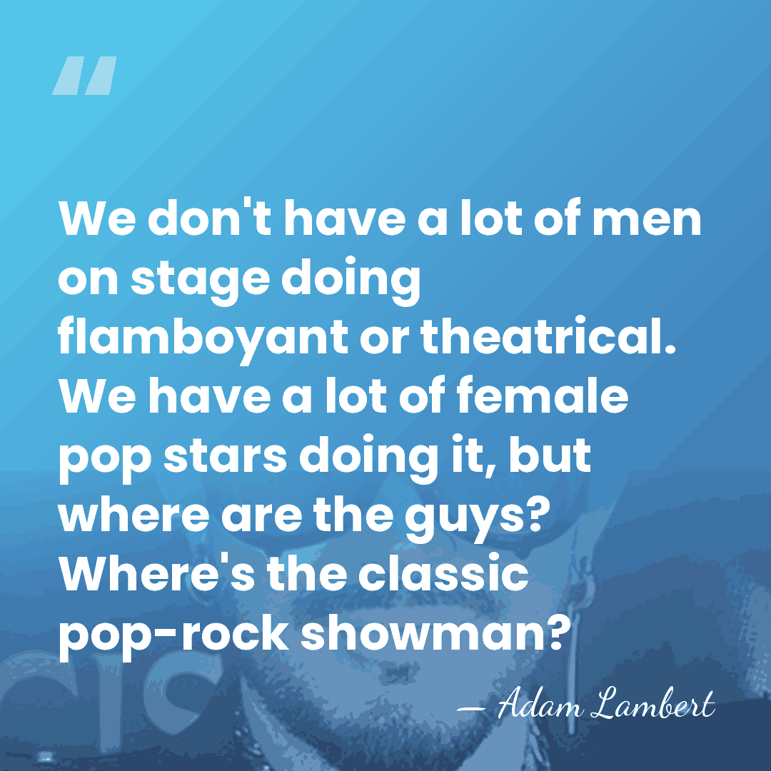 We don't have a lot of men on stage doing flamboyant or&hellip; - Adam Lambert