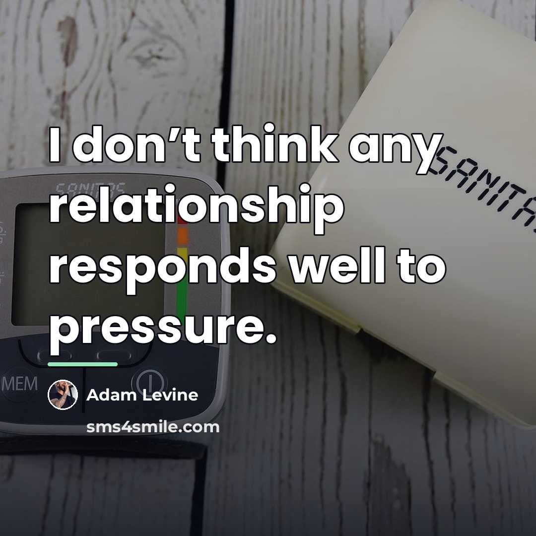 “I don’t think any relationship responds well to pressure.…” quote by Adam Levine