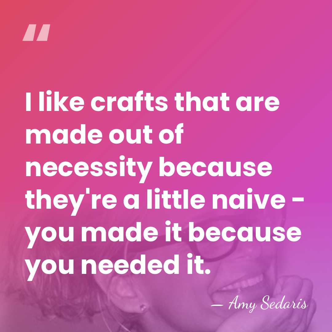 I like crafts that are made out of necessity because they're a&hellip; - Amy Sedaris