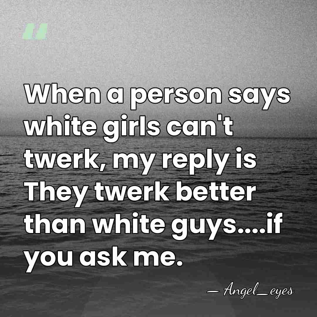 When a person says white girls can't twerk, my reply is They&hellip; - Angel_eyes