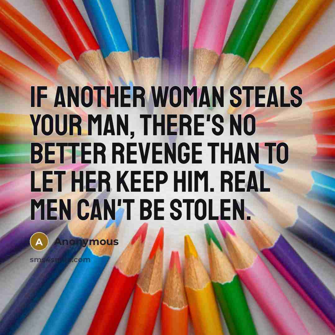 “If another woman steals your man, there's no better revenge…” quote by Anonymous