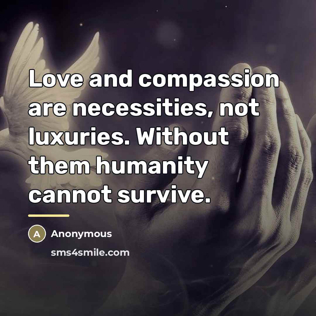 “Love and compassion are necessities, not luxuries. Without them humanity…” quote by Anonymous