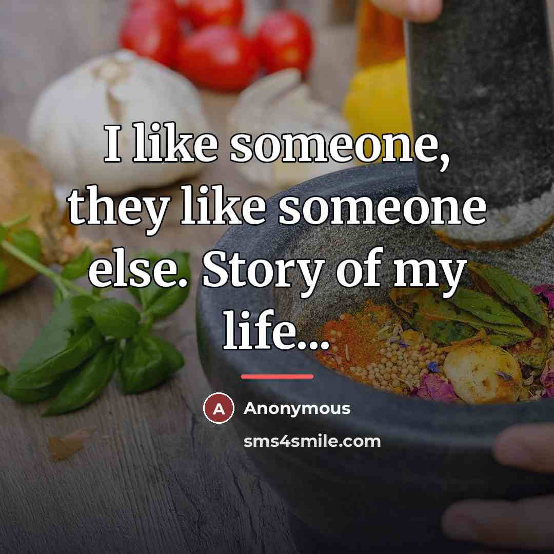 “I like someone, they like someone else. Story of my…” quote by Anonymous