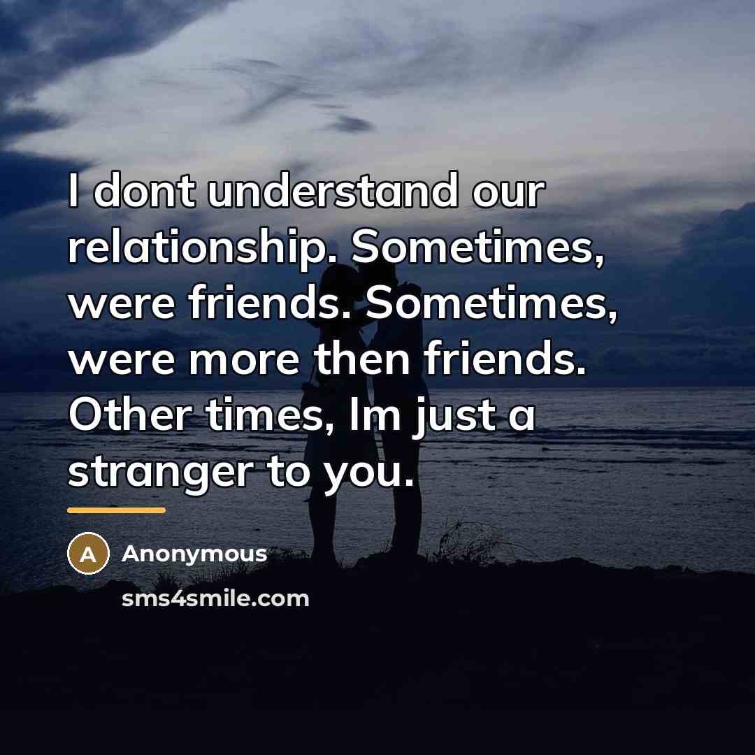 “I dont understand our relationship. Sometimes, were friends. Sometimes, were…” quote by Anonymous