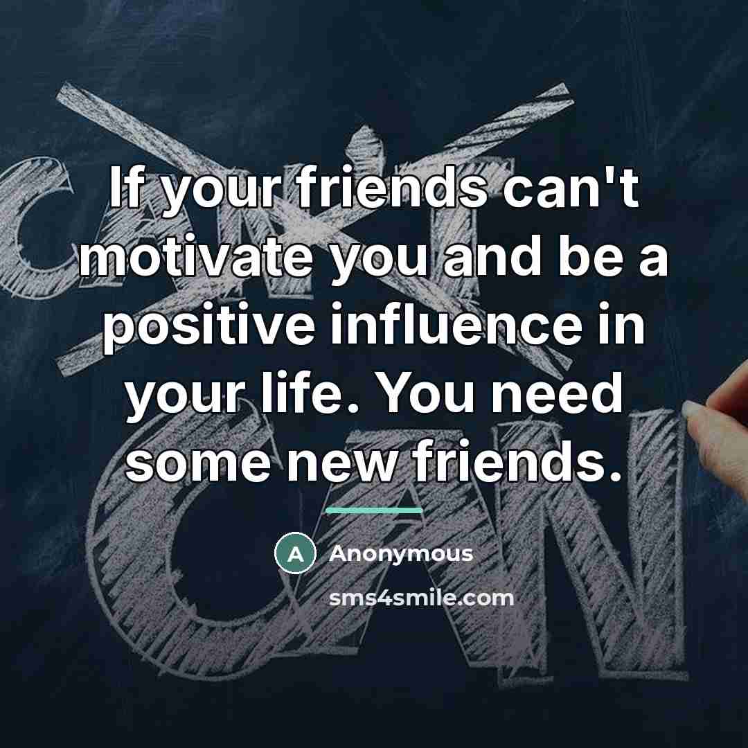 “If your friends can't motivate you and be a positive…” quote by Anonymous