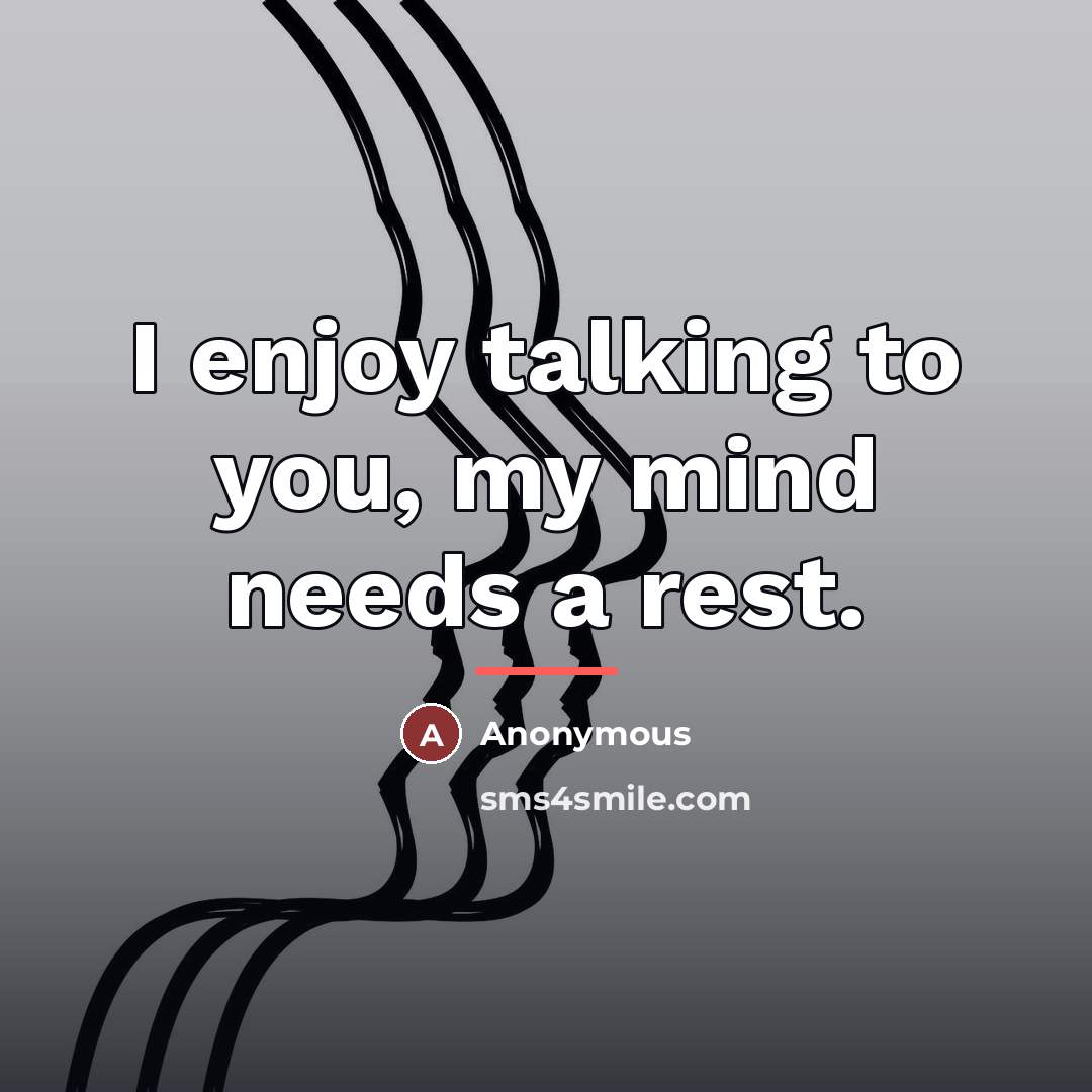 “I enjoy talking to you, my mind needs a rest.…” quote by Anonymous