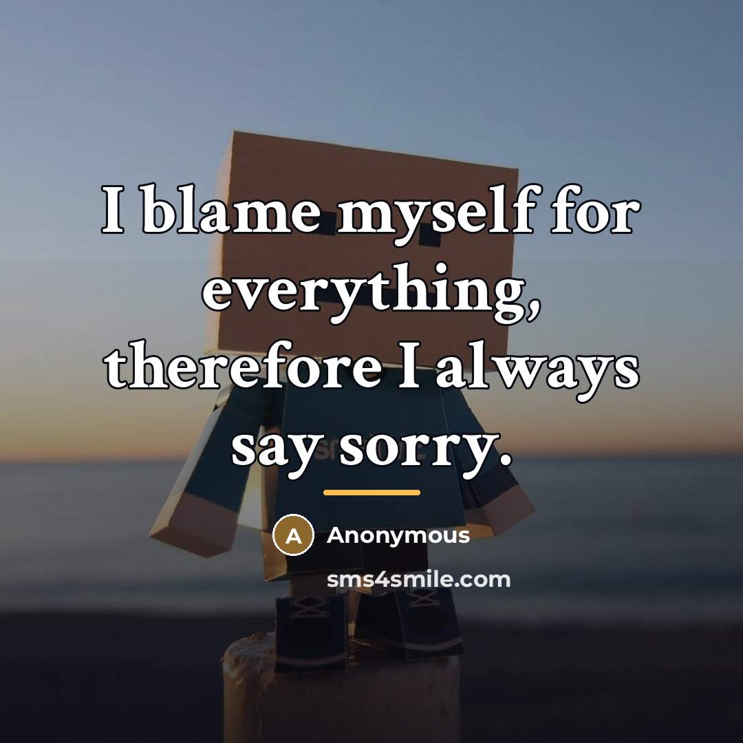 “I blame myself for everything, therefore I always say sorry.…” quote by Anonymous