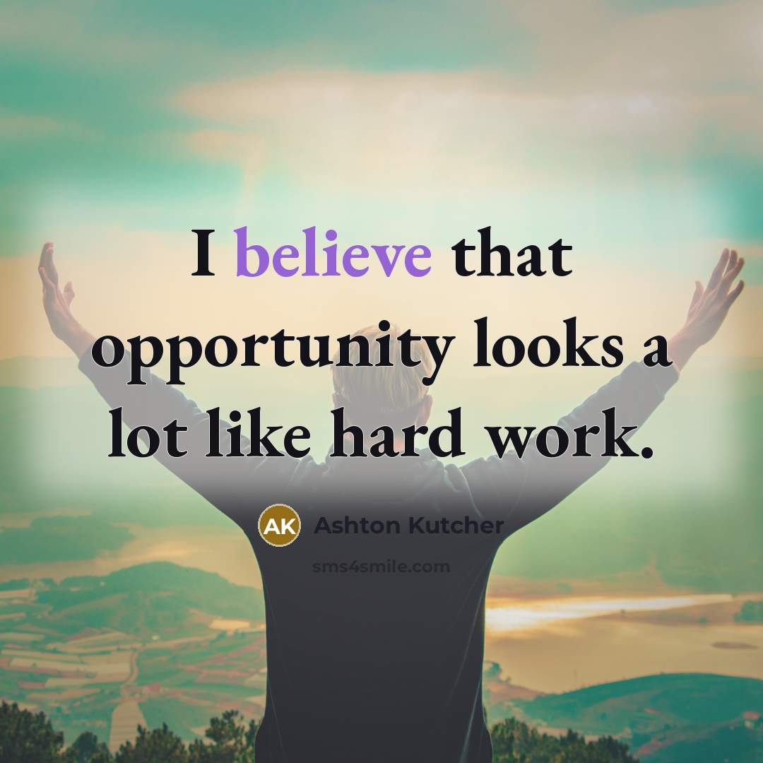 “I believe that opportunity looks a lot like hard work.…” quote by Ashton Kutcher