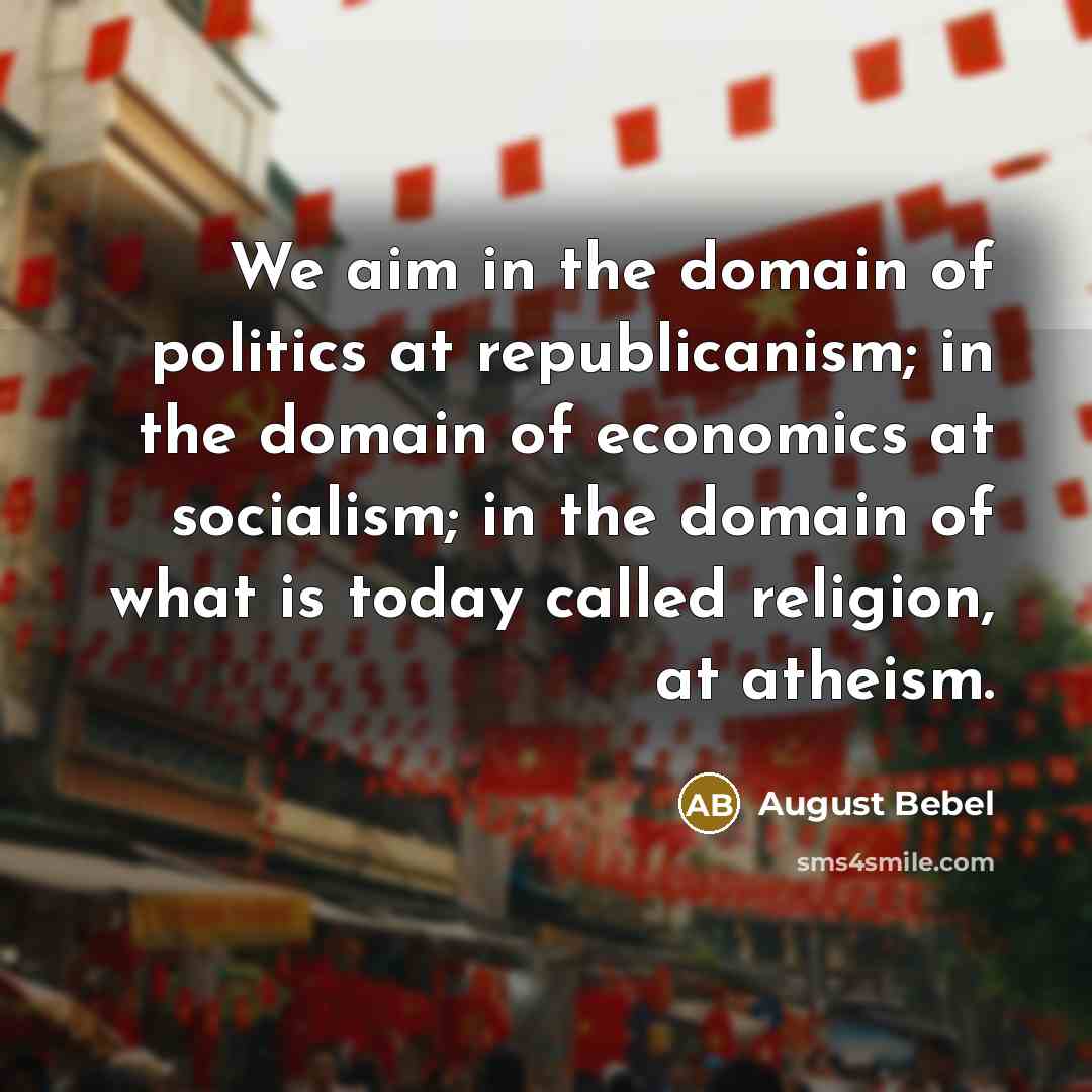 “We aim in the domain of politics at republicanism; in…” quote by August Bebel