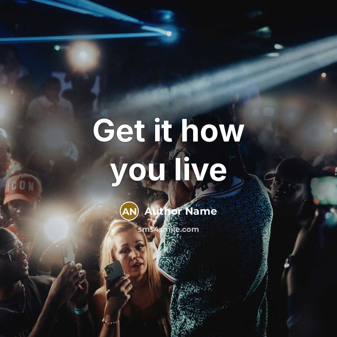 “Get it how you live” quote by Author Name