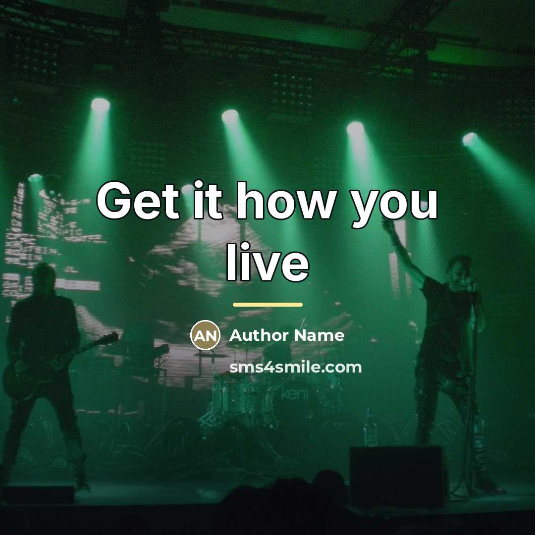 “Get it how you live…” quote by Author Name