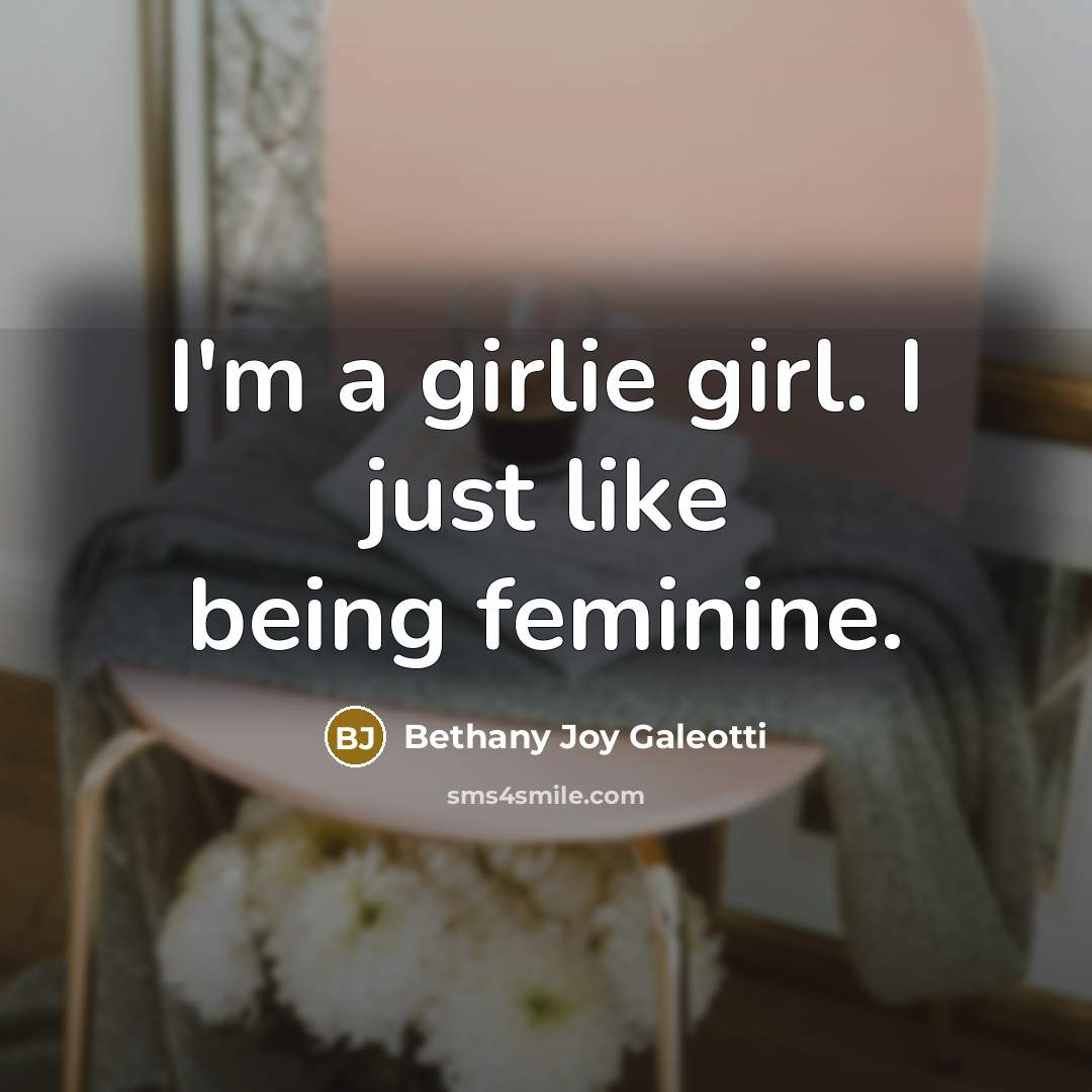 “I'm a girlie girl. I just like being feminine.…” quote by Bethany Joy Galeotti