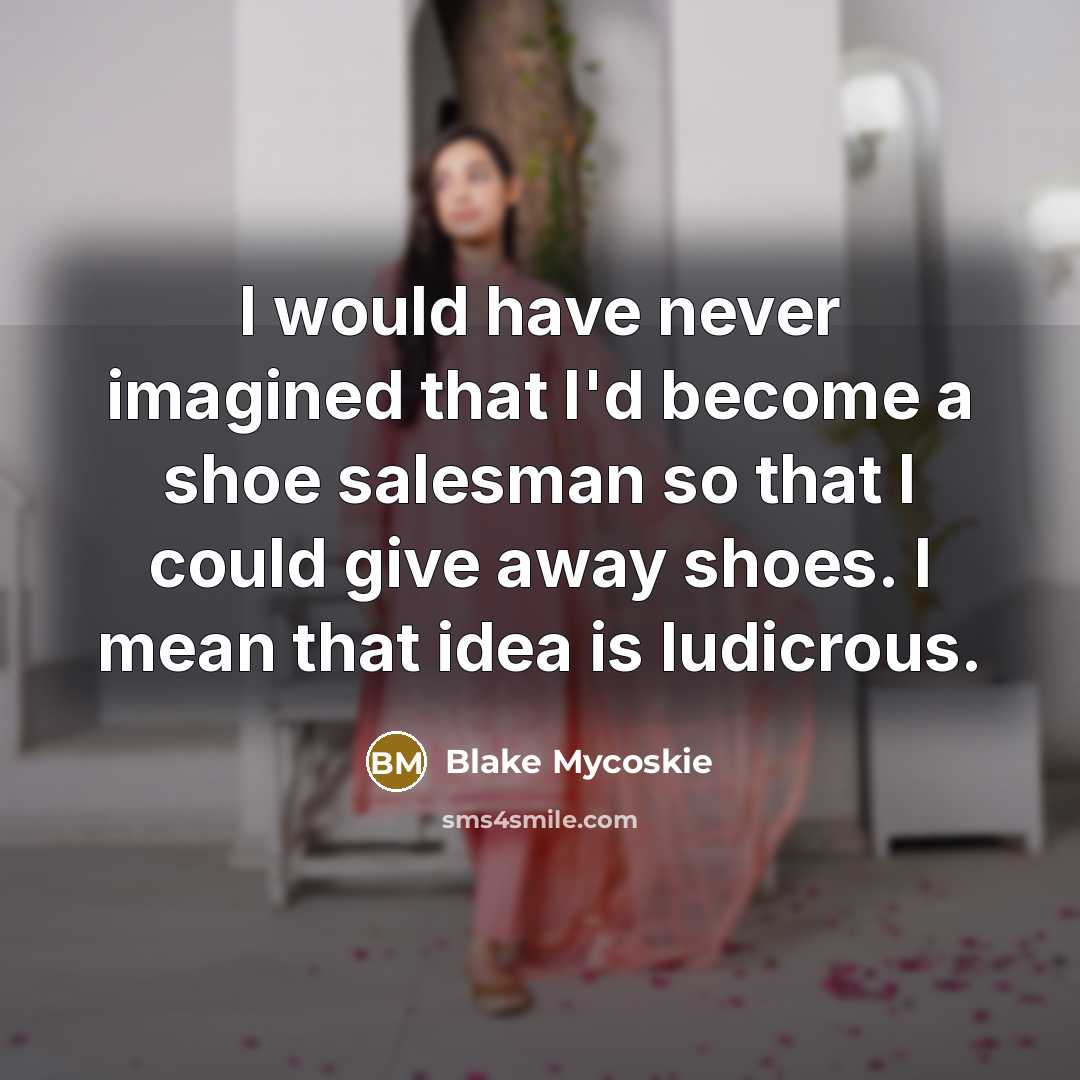 “I would have never imagined that I'd become a shoe…” quote by Blake Mycoskie