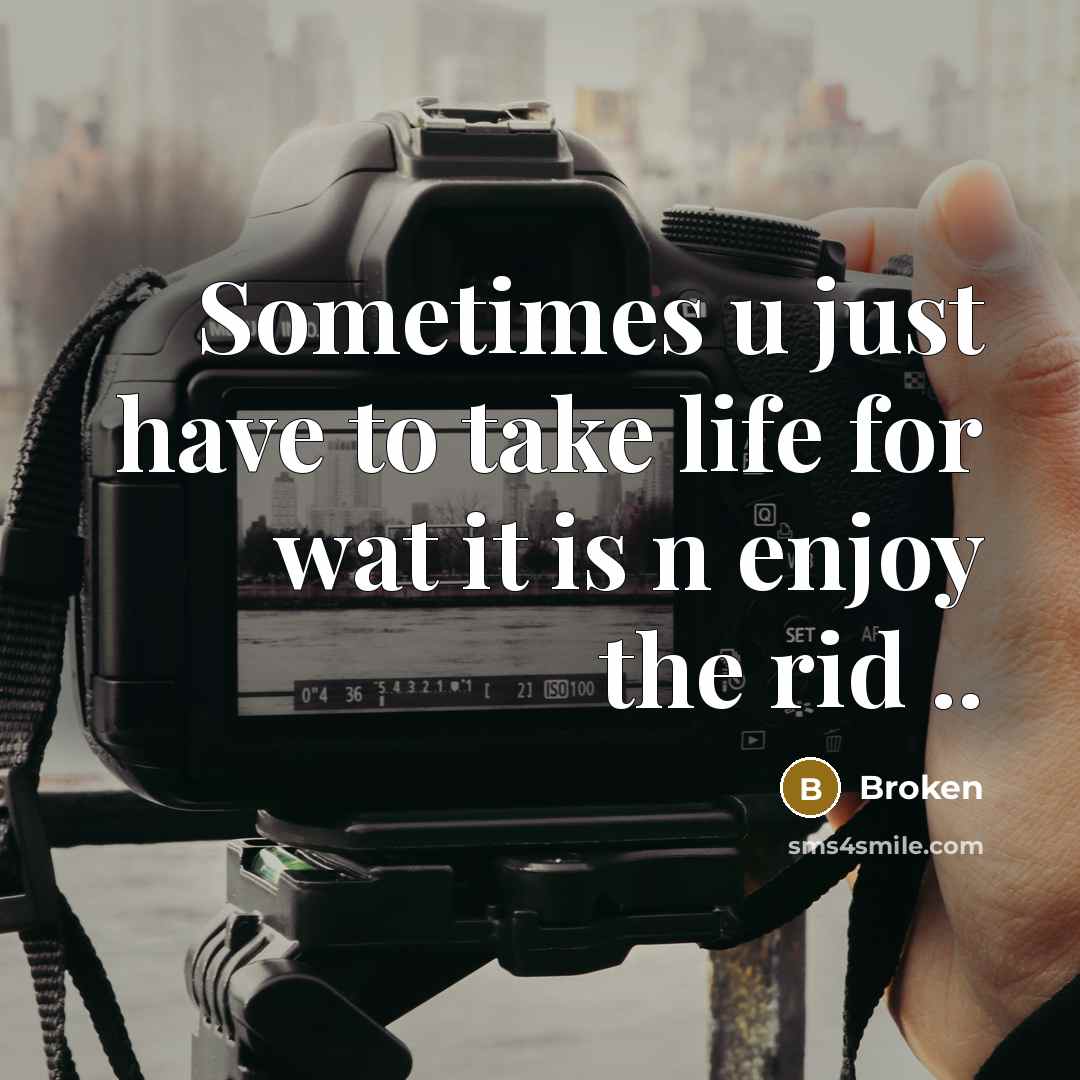 “Sometimes u just have to take life for wat it…” quote by Broken