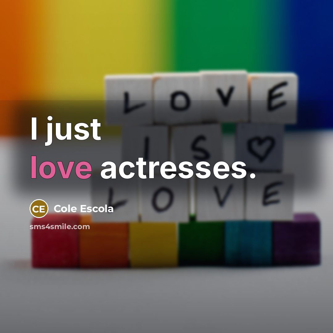 “I just love actresses.…” quote by Cole Escola