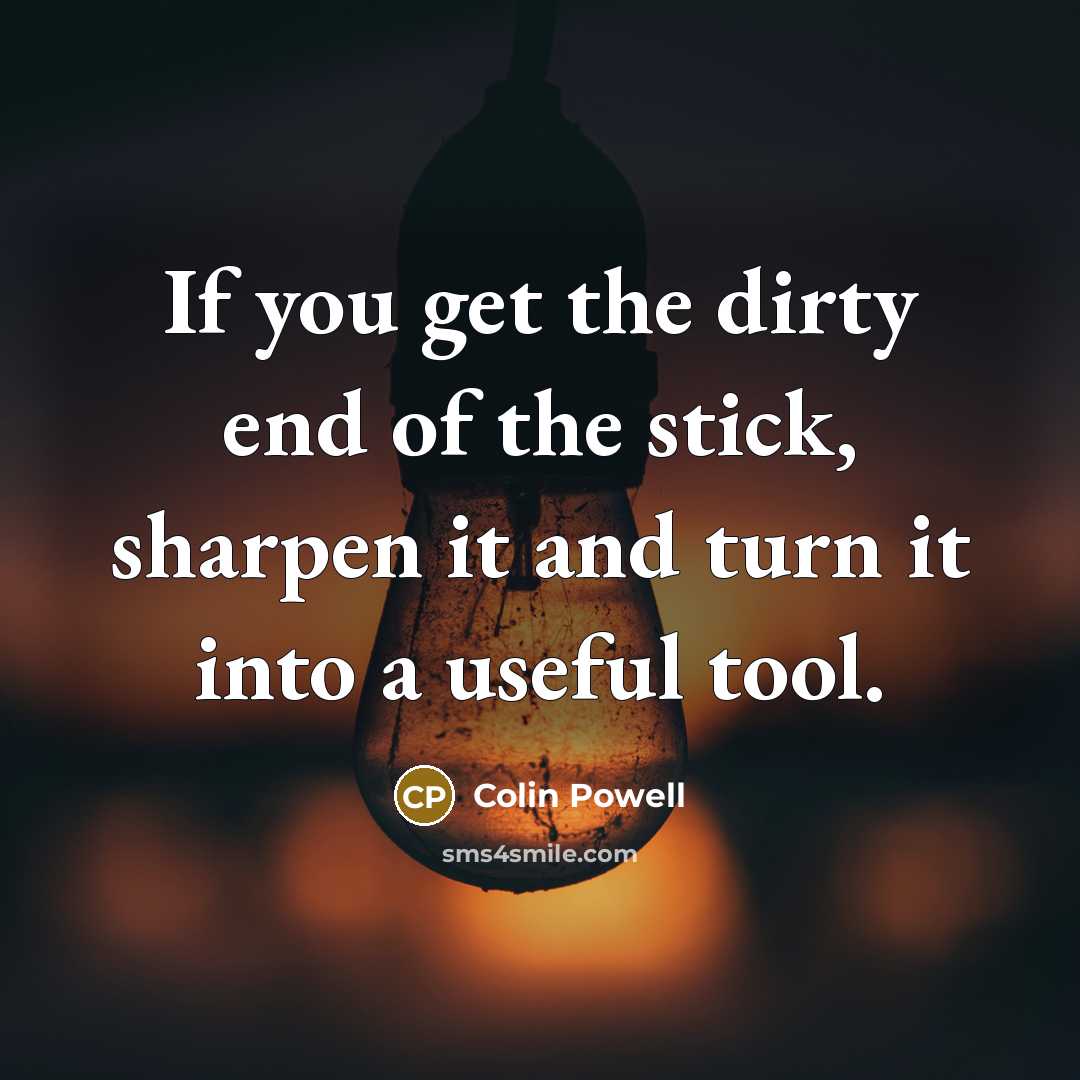 “If you get the dirty end of the stick, sharpen…” quote by Colin Powell
