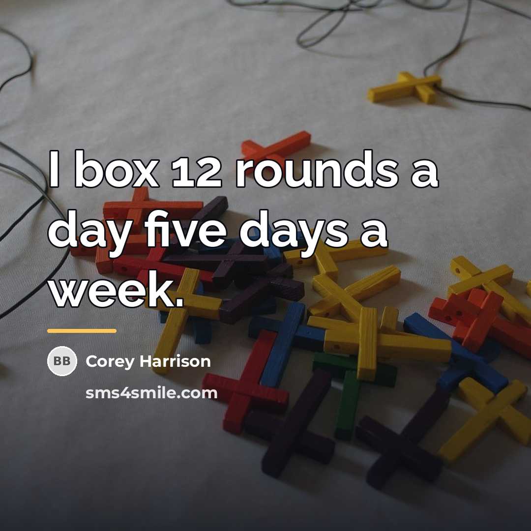 “I box 12 rounds a day five days a week.…” quote by Corey Harrison