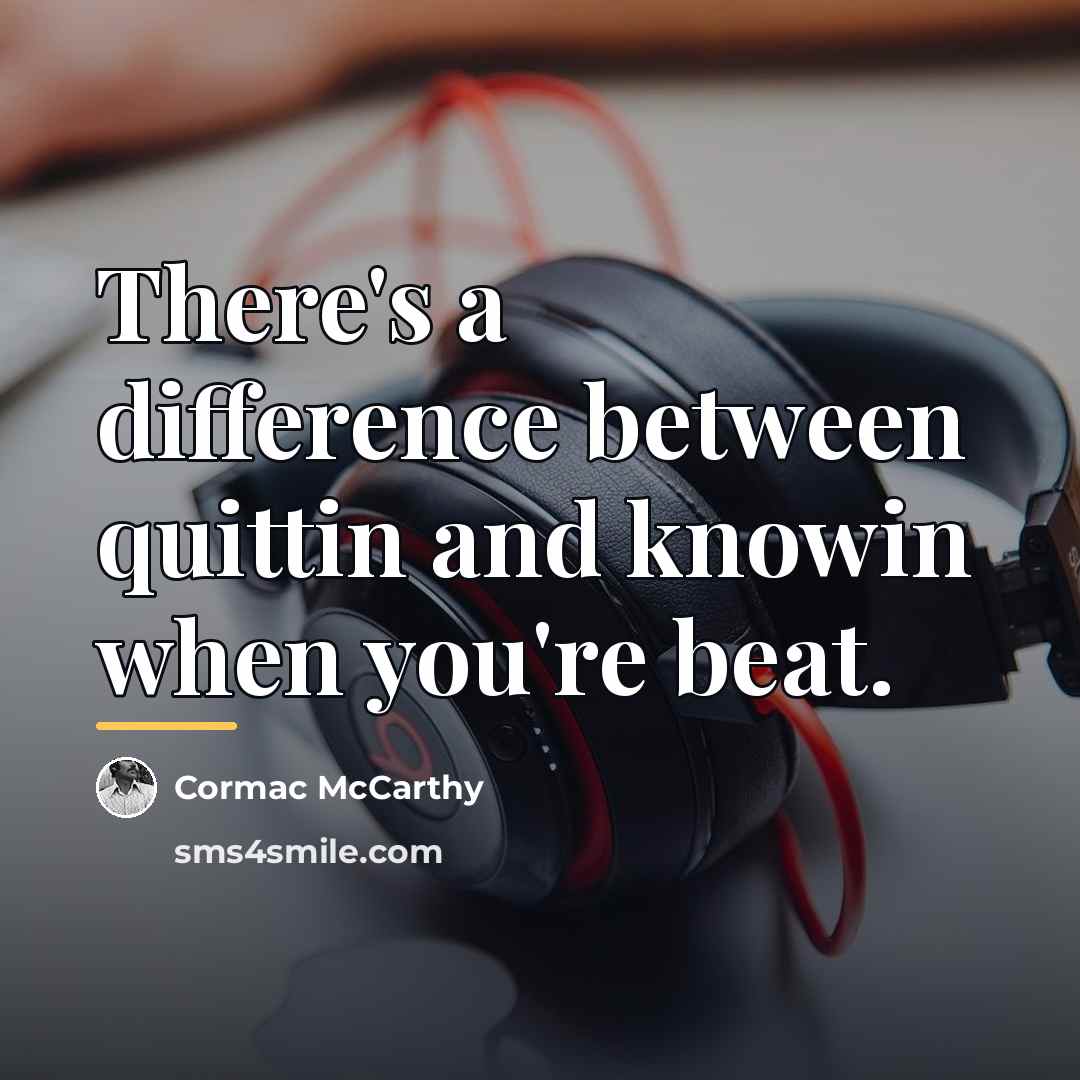 “There's a difference between quittin and knowin when you're beat.…” quote by Cormac McCarthy