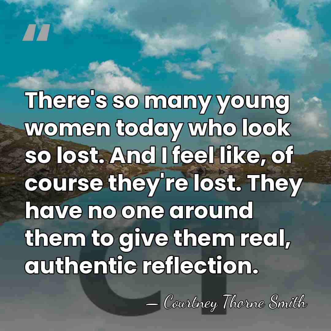 There's so many young women today who look so lost. And I&hellip; - Courtney Thorne Smith