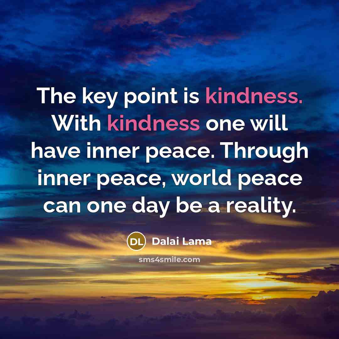 “The key point is kindness. With kindness one will have…” quote by Dalai Lama
