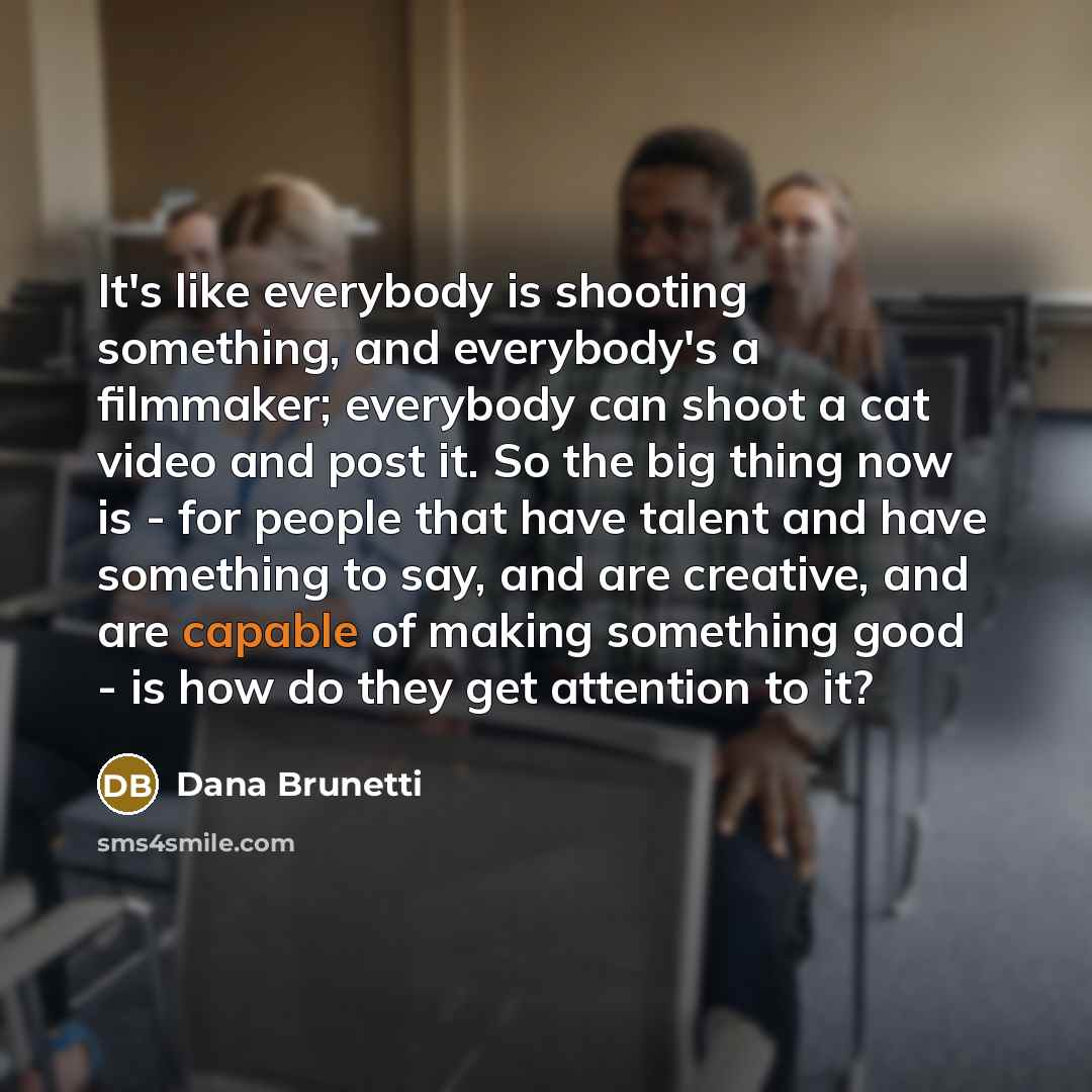 “It's like everybody is shooting something, and everybody's a filmmaker;…” quote by Dana Brunetti