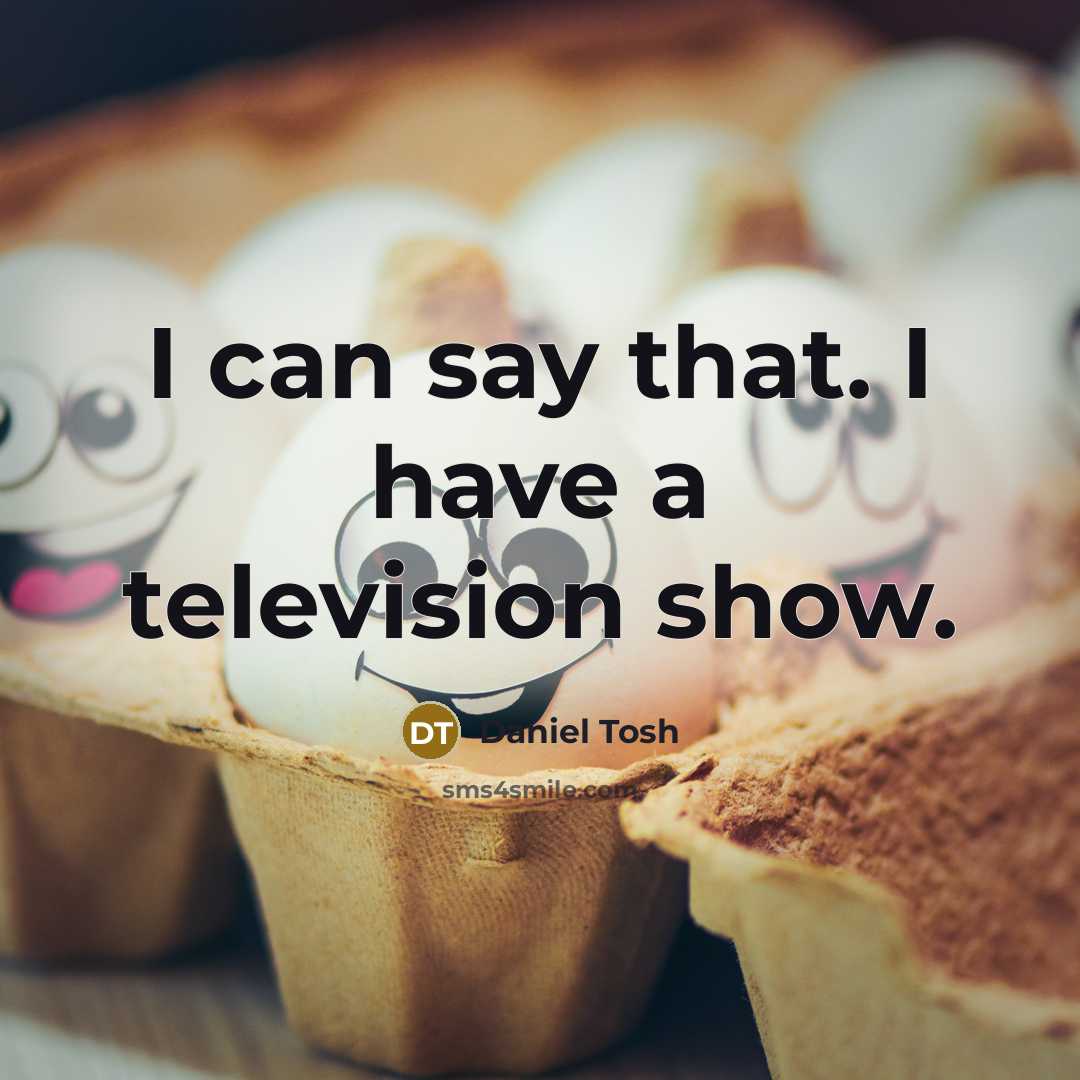 “I can say that. I have a television show.…” quote by Daniel Tosh