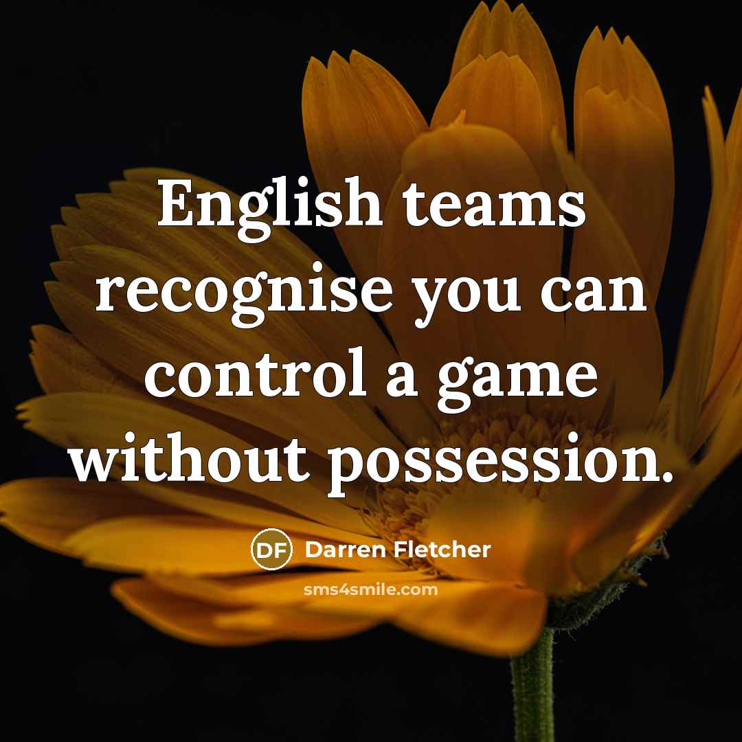 “English teams recognise you can control a game without possession.…” quote by Darren Fletcher