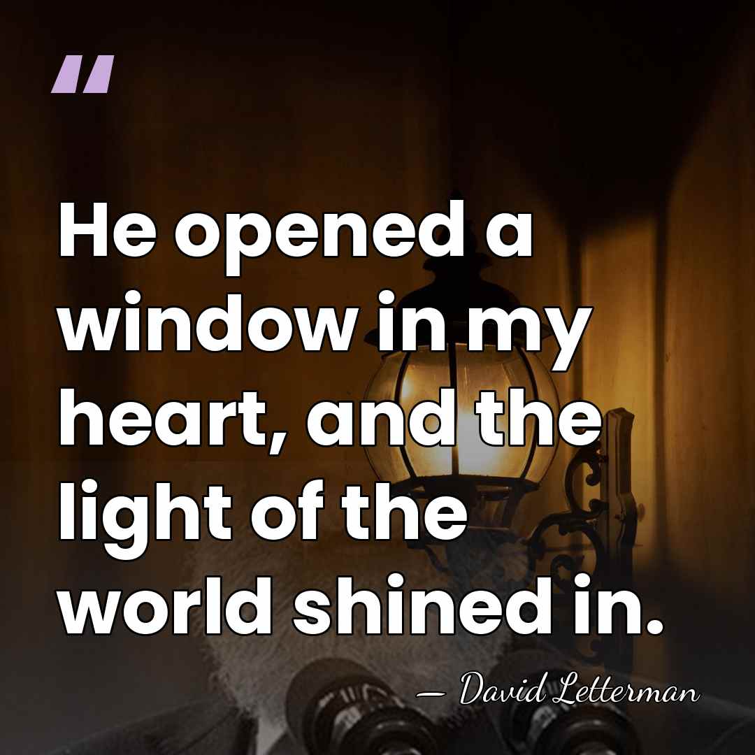 He opened a window in my heart, and the light of the&hellip; - David Letterman