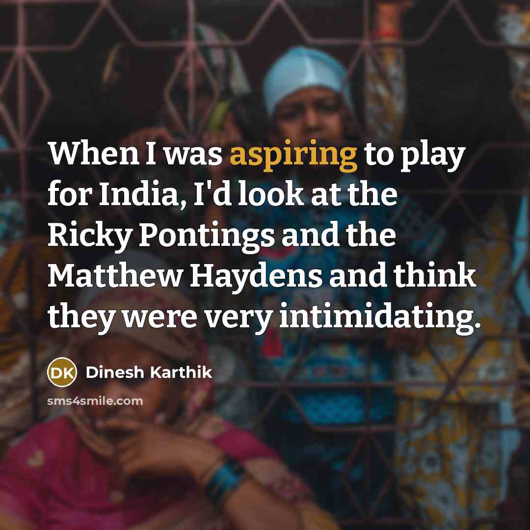 “When I was aspiring to play for India, I'd look at the Ricky Pontings and the Matthew Haydens and think they were very intimidating.” quote by Dinesh Karthik