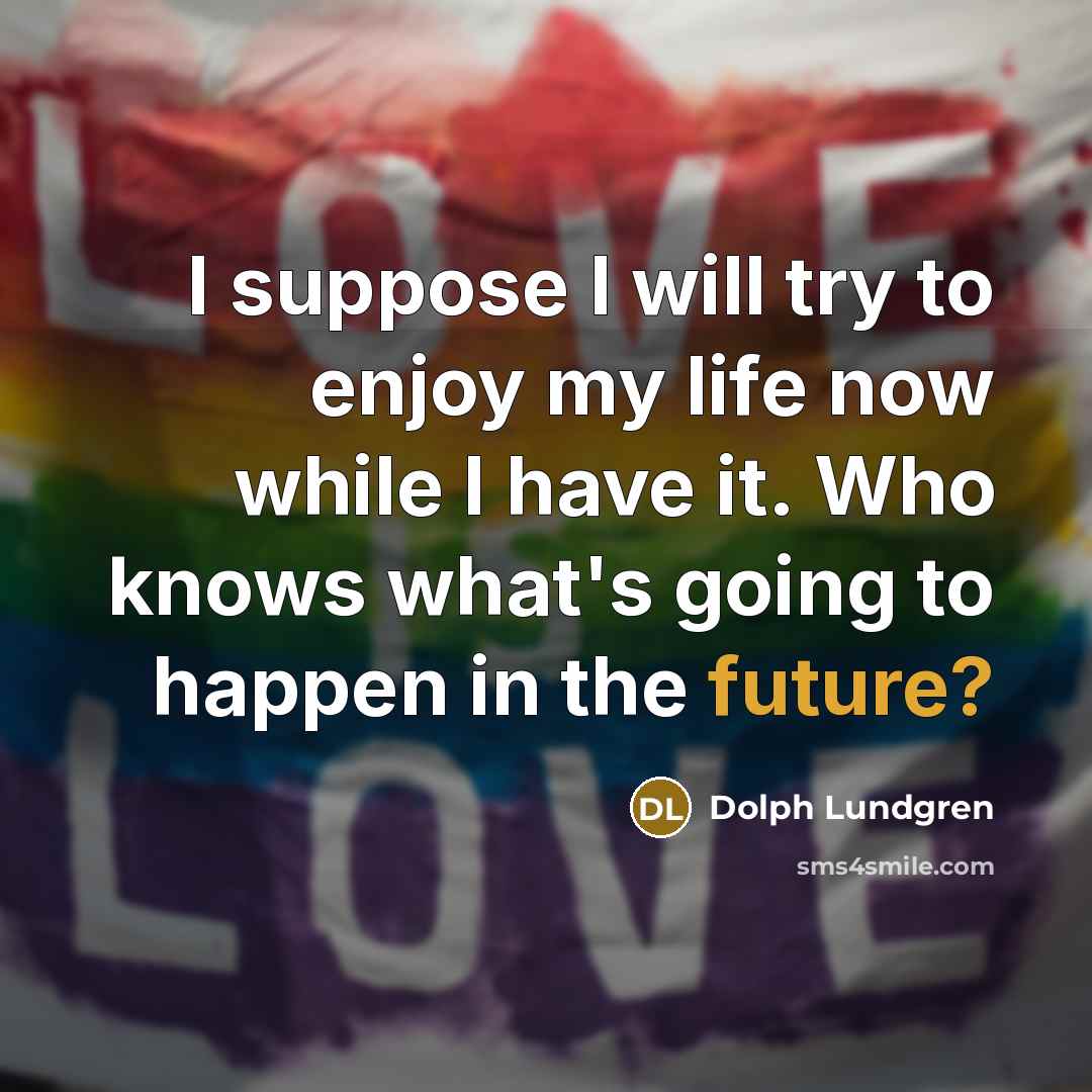 “I suppose I will try to enjoy my life now…” quote by Dolph Lundgren