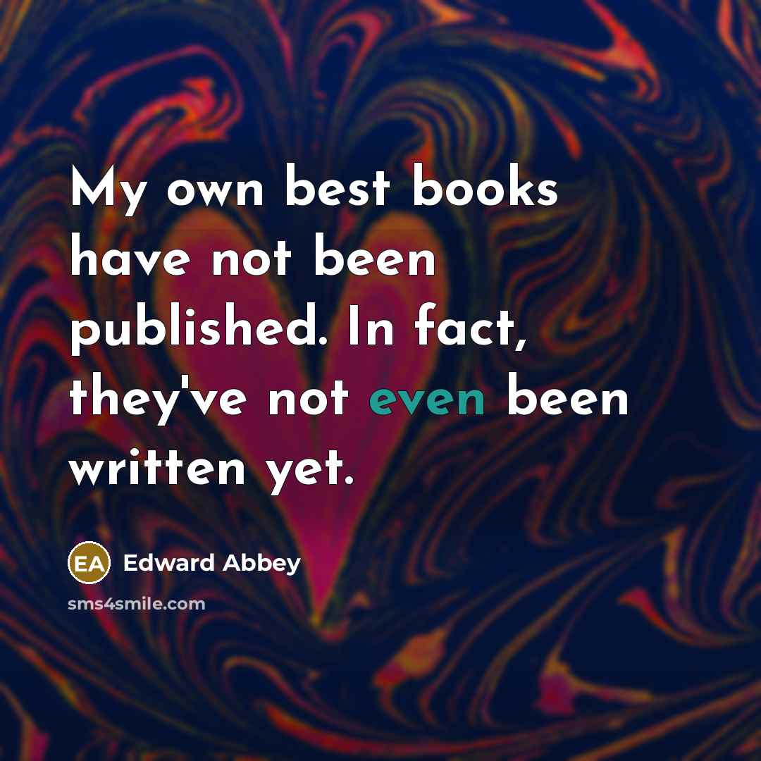“My own best books have not been published. In fact,…” quote by Edward Abbey