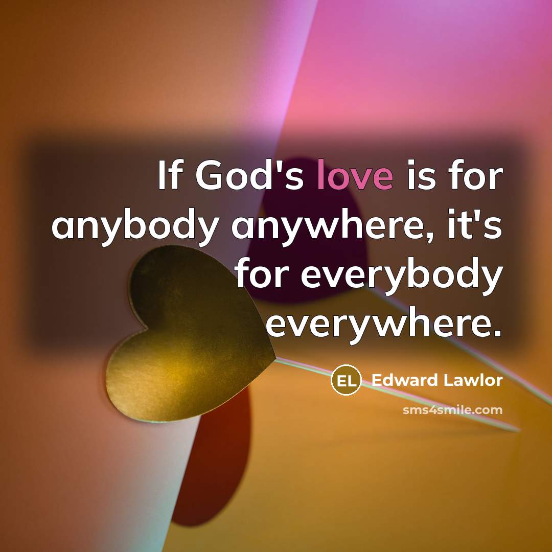 “If God's love is for anybody anywhere, it's for everybody everywhere.” quote by Edward Lawlor