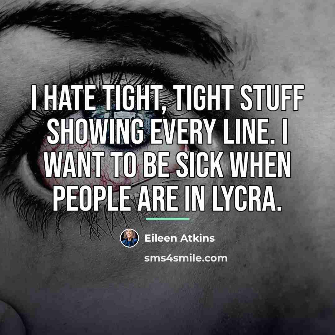 “I hate tight, tight stuff showing every line. I want…” quote by Eileen Atkins