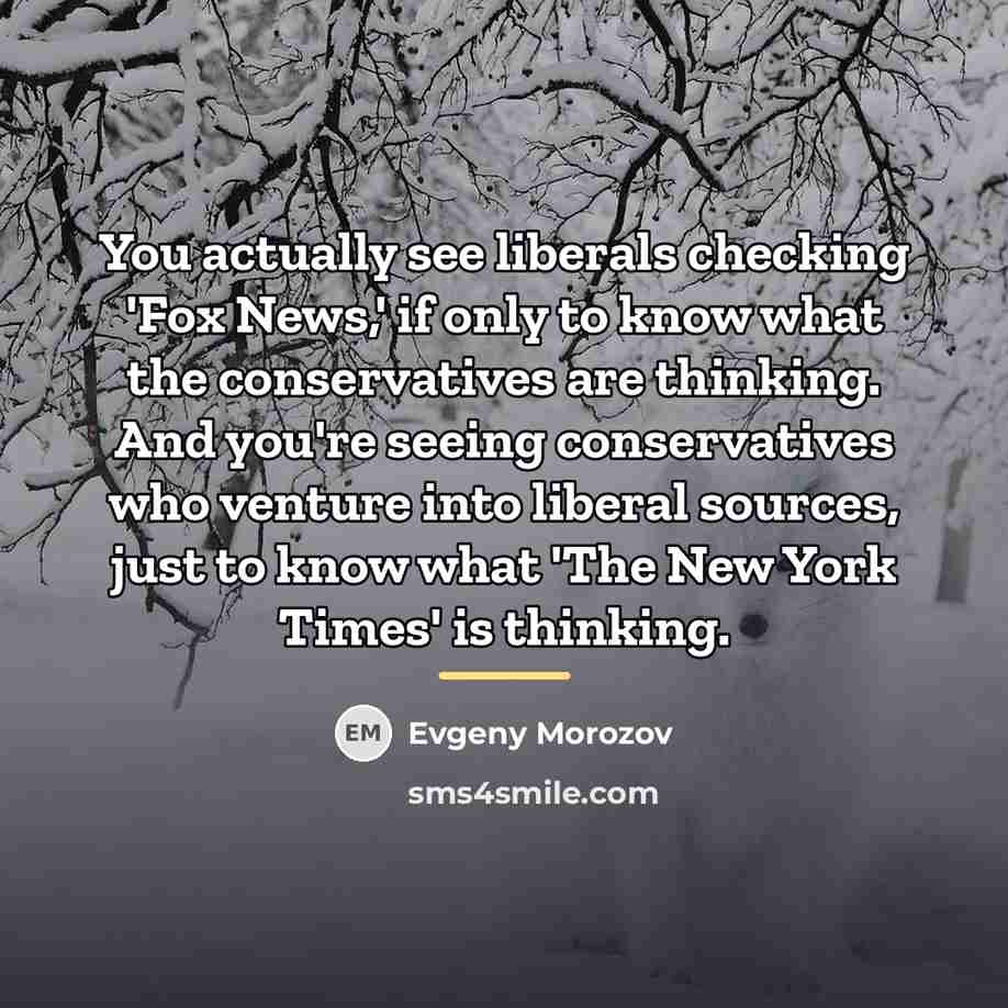 “You actually see liberals checking 'Fox News,' if only to…” quote by Evgeny Morozov