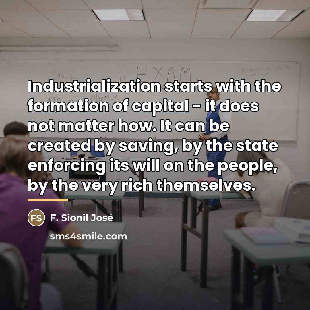 “Industrialization starts with the formation of capital - it does…” quote by F. Sionil Jose