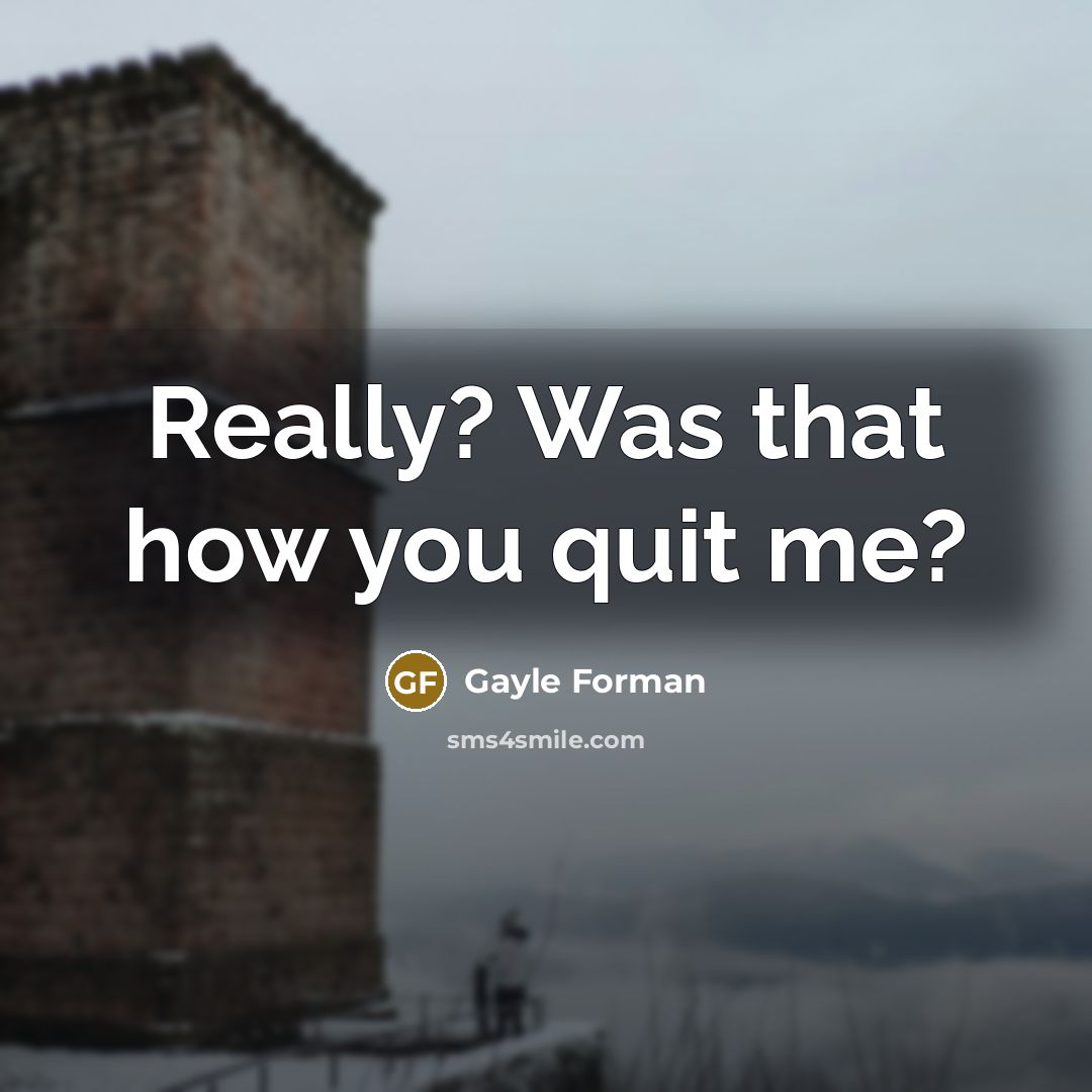 “Really? Was that how you quit me?…” quote by Gayle Forman
