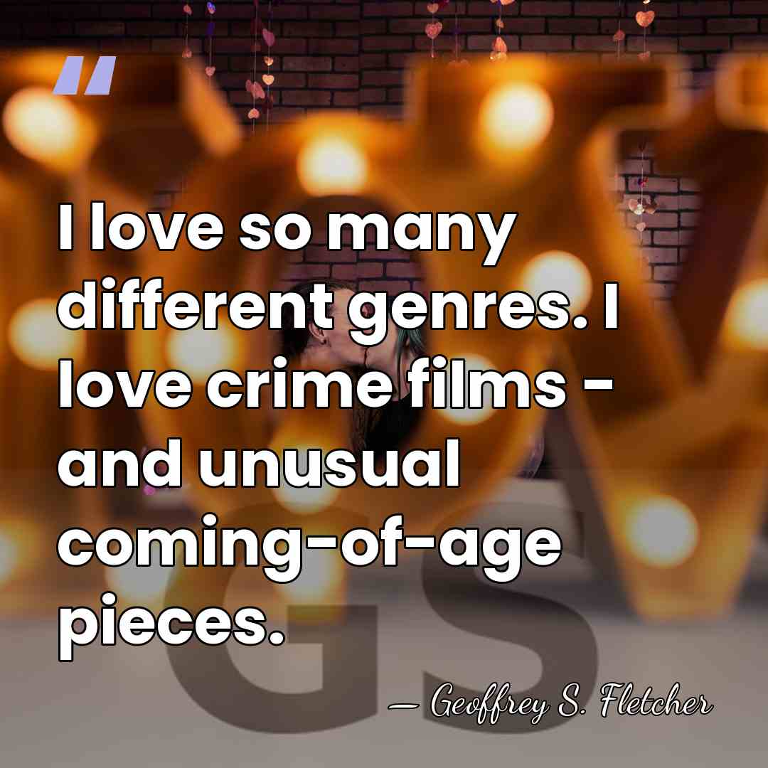 I love so many different genres. I love crime films - and&hellip; - Geoffrey S. Fletcher