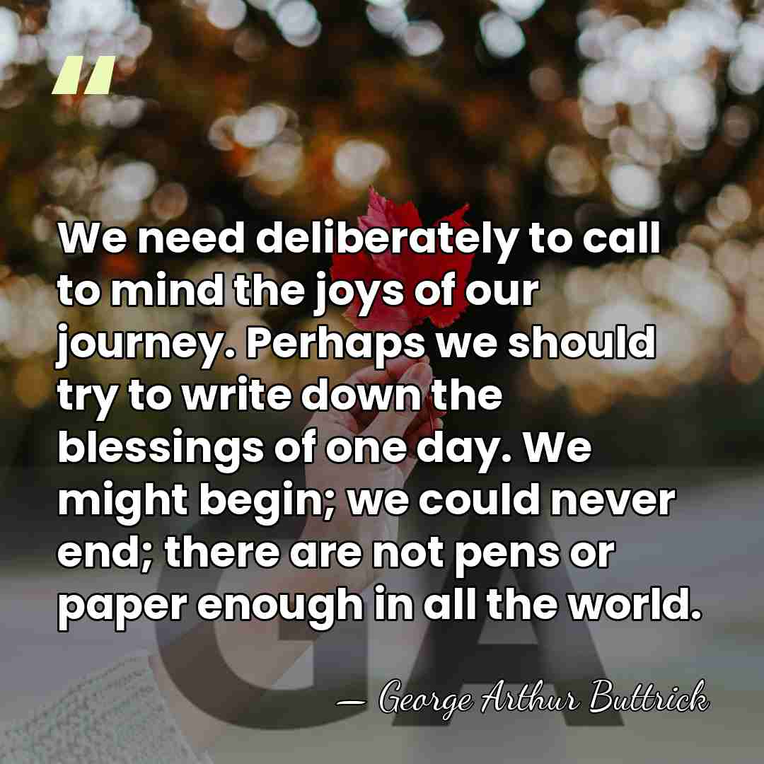 We need deliberately to call to mind the joys of our journey.&hellip; - George Arthur Buttrick