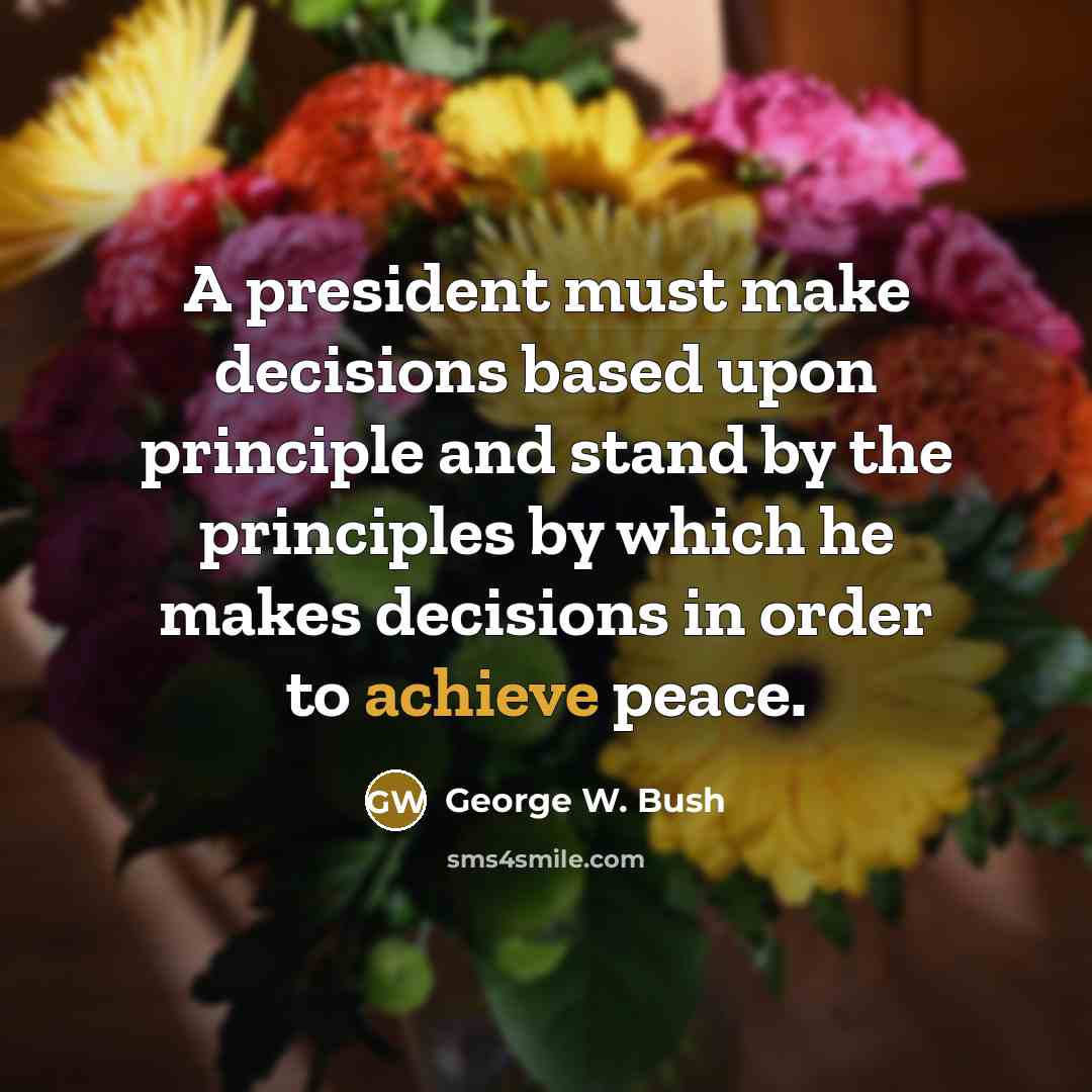 “A president must make decisions based upon principle and stand…” quote by George W. Bush