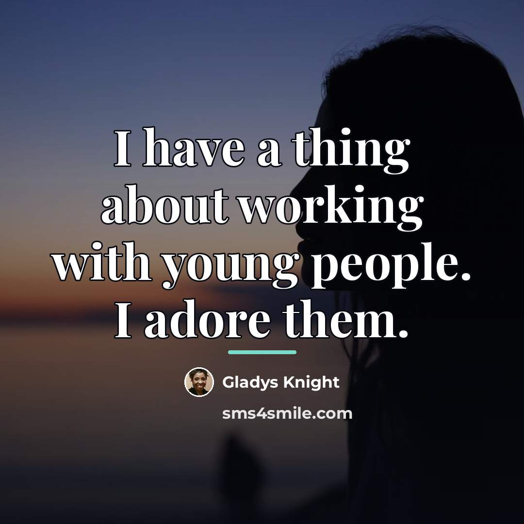“I have a thing about working with young people. I…” quote by Gladys Knight
