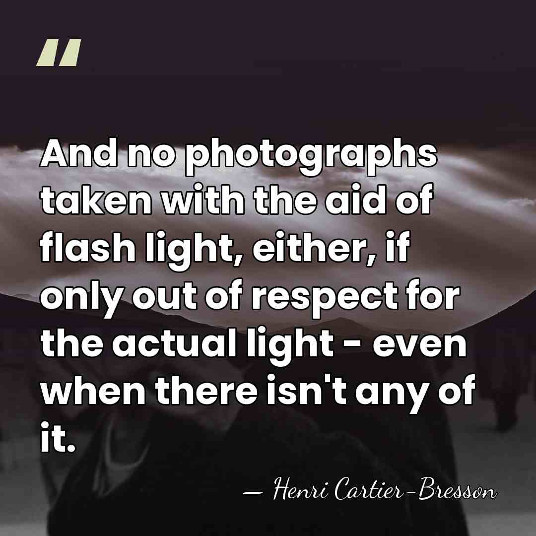 And no photographs taken with the aid of flash light, either, if&hellip; - Henri Cartier-Bresson