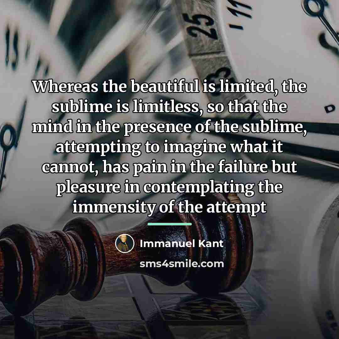 “Whereas the beautiful is limited, the sublime is limitless, so…” quote by Immanuel Kant