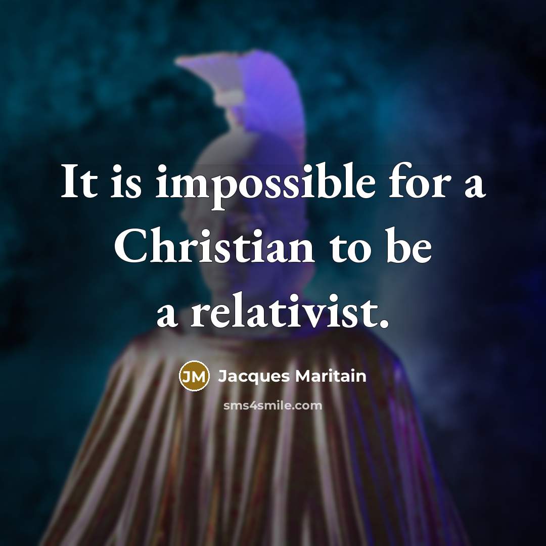 “It is impossible for a Christian to be a relativist.…” quote by Jacques Maritain