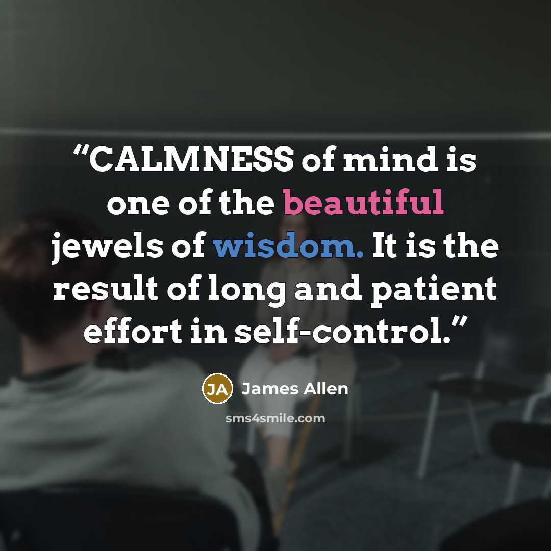 “CALMNESS of mind is one of the beautiful jewels of wisdom. It is the result of long and patient effort in self-control.” quote by James Allen