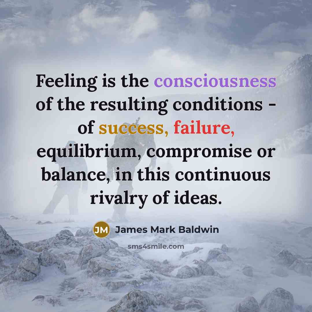 “Feeling is the consciousness of the resulting conditions - of…” quote by James Mark Baldwin