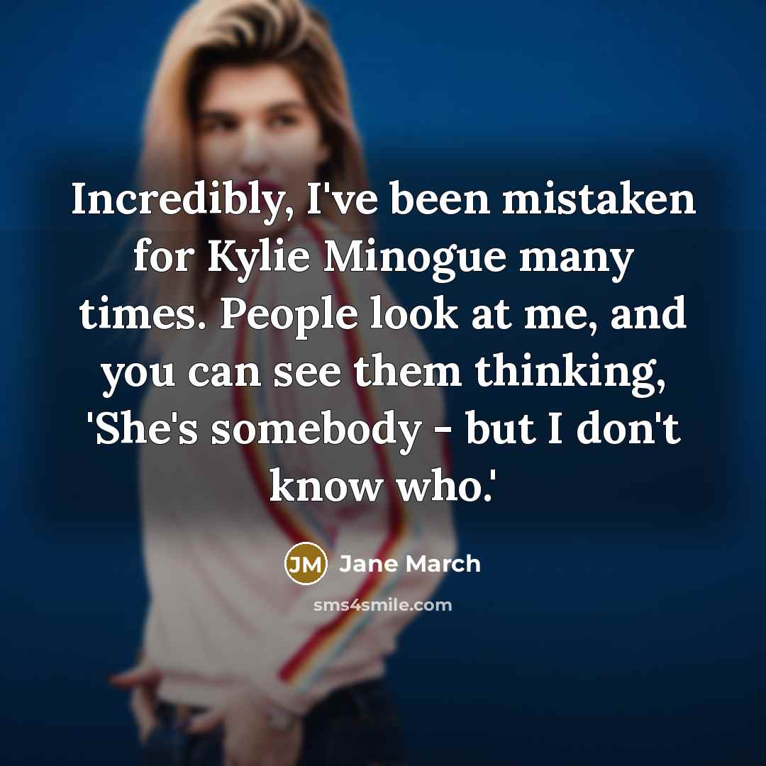 “Incredibly, I've been mistaken for Kylie Minogue many times. People…” quote by Jane March
