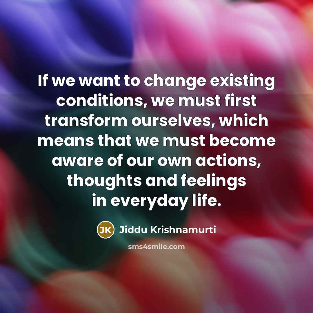 “If we want to change existing conditions, we must first…” quote by Jiddu Krishnamurti