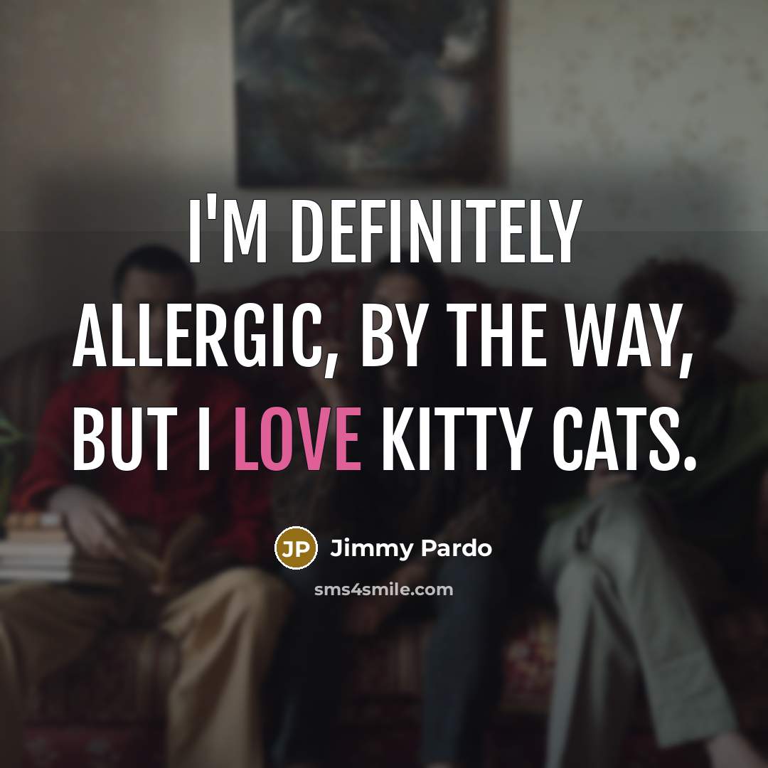 “I'm definitely allergic, by the way, but I love kitty…” quote by Jimmy Pardo