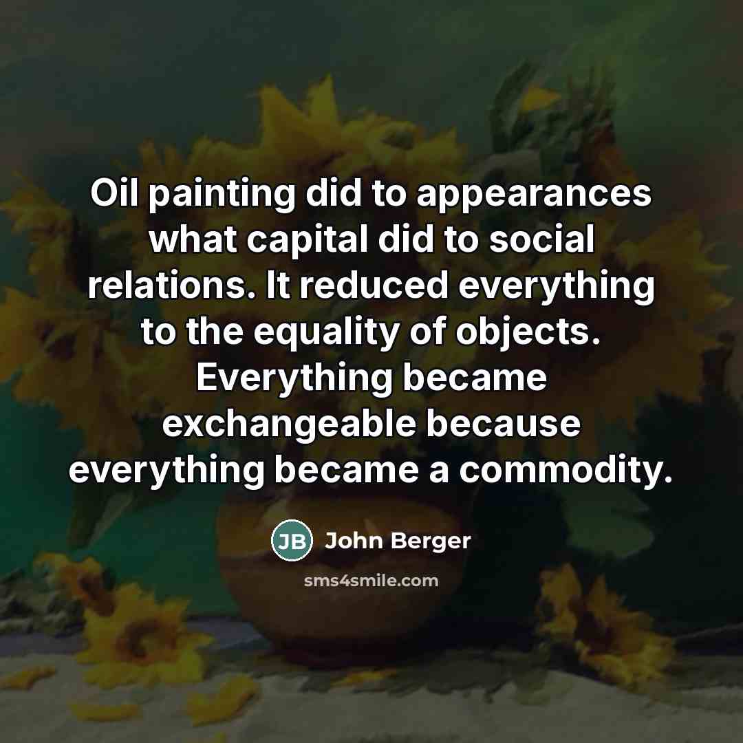 “Oil painting did to appearances what capital did to social…” quote by John Berger