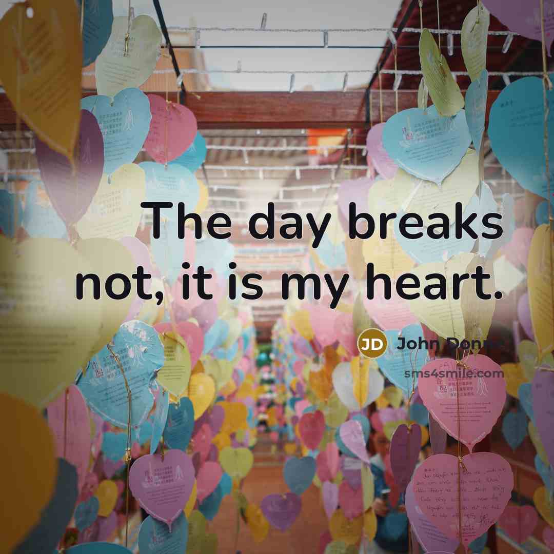 “The day breaks not, it is my heart.…” quote by John Donne